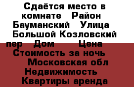 Сдаётся место в комнате › Район ­ Бауманский › Улица ­ Большой Козловский пер › Дом ­ 3 › Цена ­ 700 › Стоимость за ночь ­ 700 - Московская обл. Недвижимость » Квартиры аренда посуточно   . Московская обл.